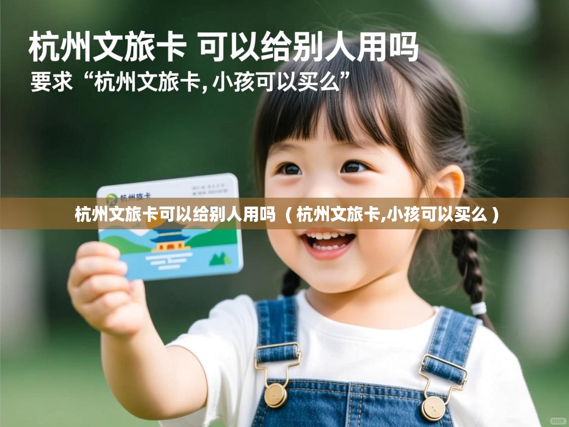 杭州文旅卡可以给别人用吗 ( 杭州文旅卡,小孩可以买么 ) 杭州文旅卡可以给别人用吗 ( 杭州文旅卡,小孩可以买么 )
