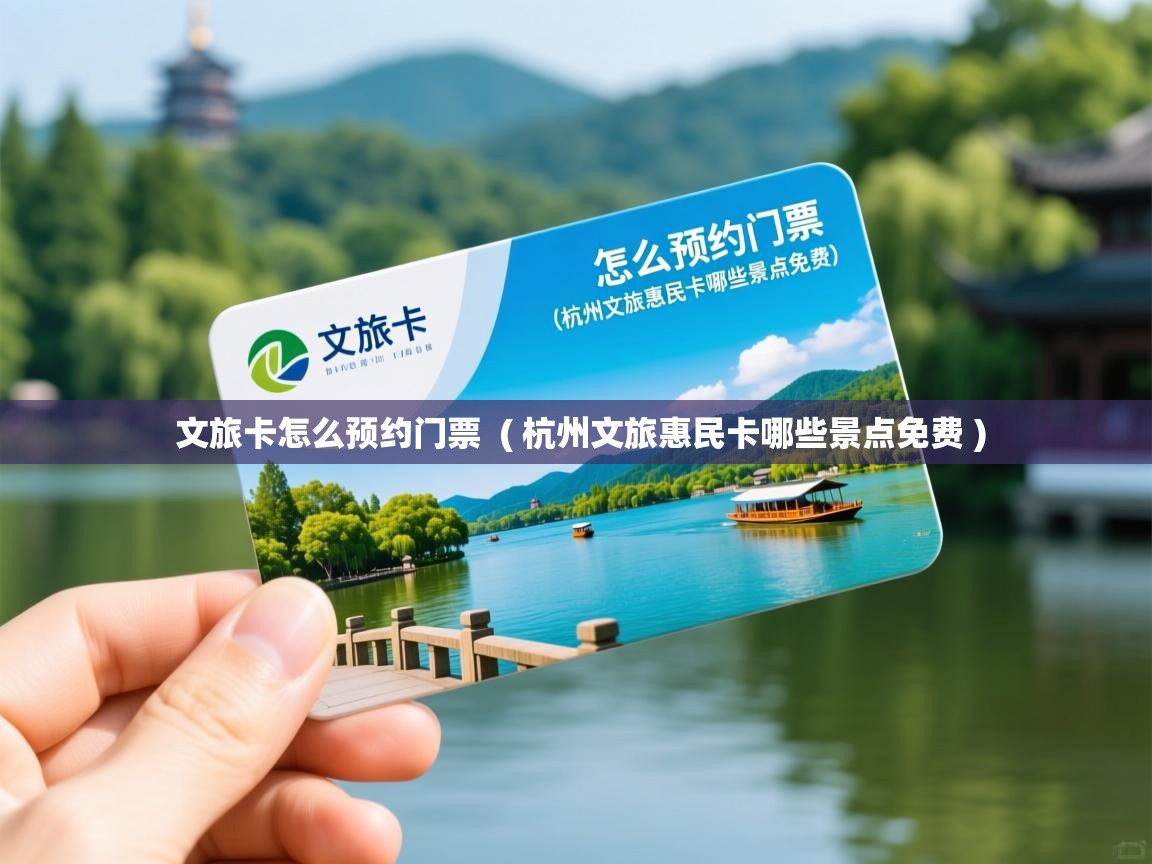 文旅卡怎么预约门票 ( 杭州文旅惠民卡哪些景点免费 ) 文旅卡怎么预约门票 ( 杭州文旅惠民卡哪些景点免费 )