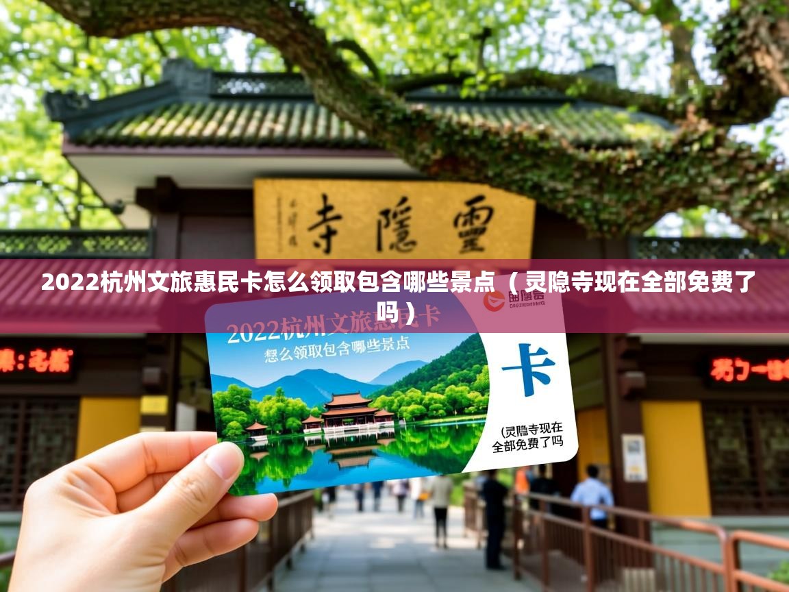 2022杭州文旅惠民卡怎么领取包含哪些景点 ( 灵隐寺现在全部免费了吗 ) 2022杭州文旅惠民卡怎么领取包含哪些景点 ( 灵隐寺现在全部免费了吗 )