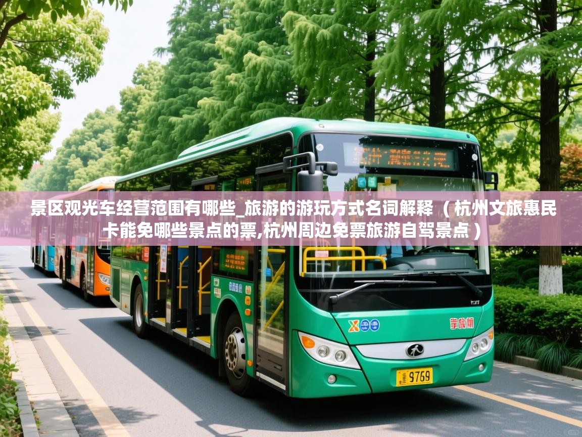 景区观光车经营范围有哪些_旅游的游玩方式名词解释 ( 杭州文旅惠民卡能免哪些景点的票,杭州周边免票旅游自驾景点 ) 景区观光车经营范围有哪些_旅游的游玩方式名词解释 ( 杭州文旅惠民卡能免哪些景点的票,杭州周边免票旅游自驾景点 )