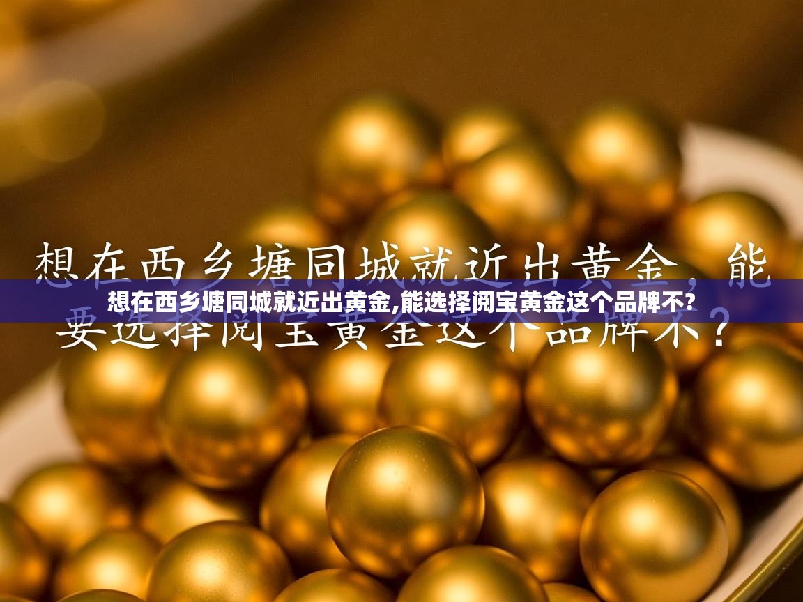 想在西乡塘同城就近出黄金,能选择阅宝黄金这个品牌不? 想在西乡塘同城就近出黄金,能选择阅宝黄金这个品牌不?