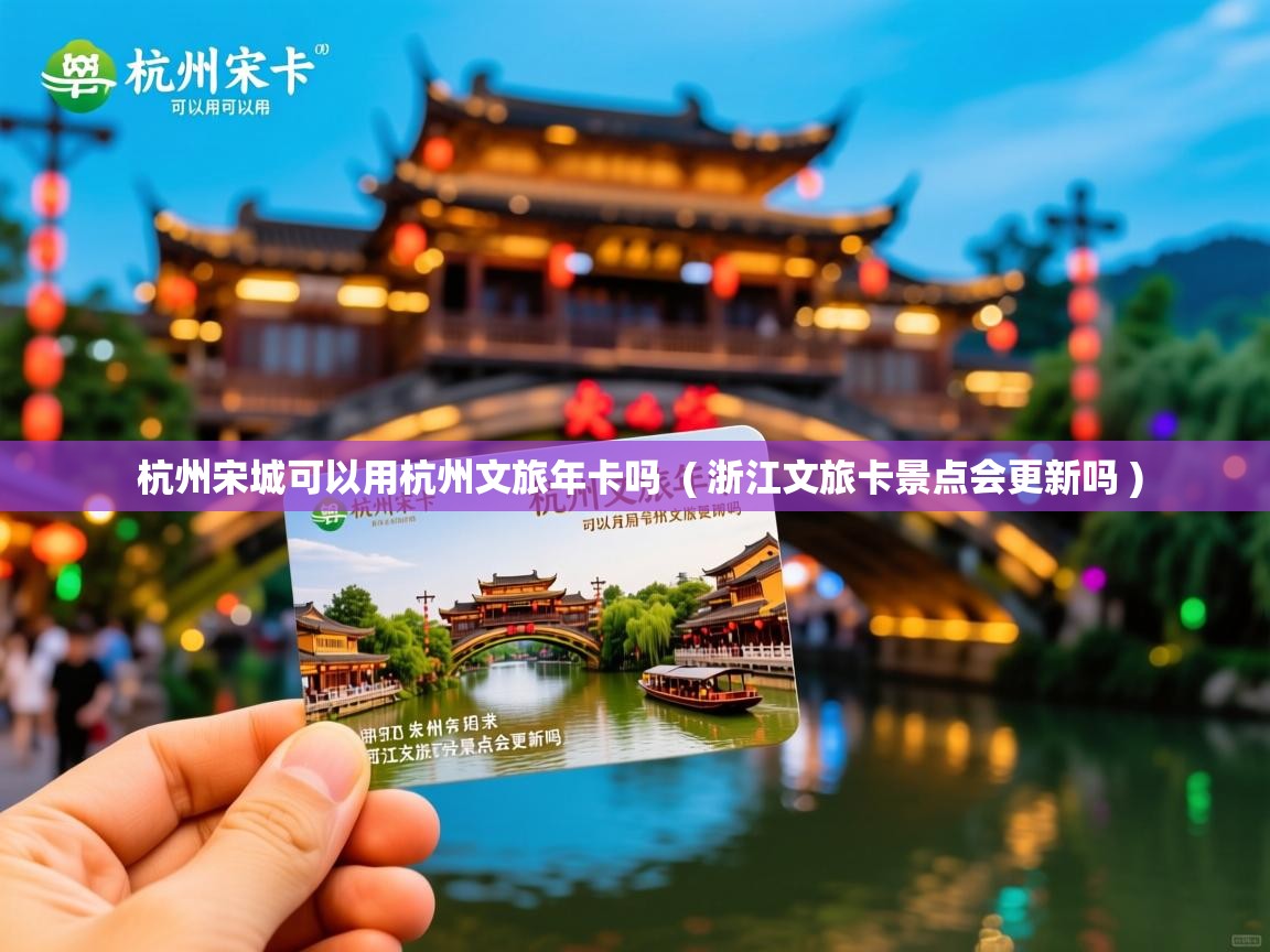  杭州宋城可以用杭州文旅年卡吗  ( 浙江文旅卡景点会更新吗 )