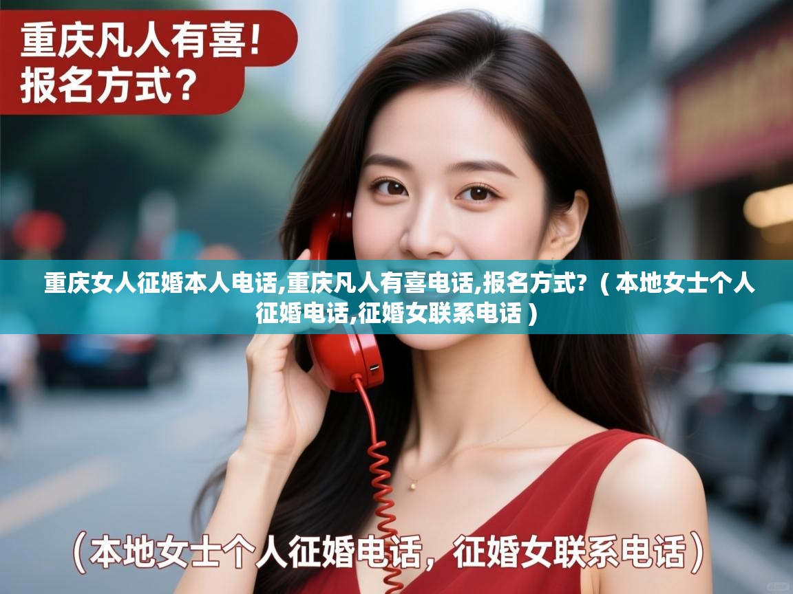 重庆女人征婚本人电话,重庆凡人有喜电话,报名方式? ( 本地女士个人征婚电话,征婚女联系电话 ) 重庆女人征婚本人电话,重庆凡人有喜电话,报名方式? ( 本地女士个人征婚电话,征婚女联系电话 )