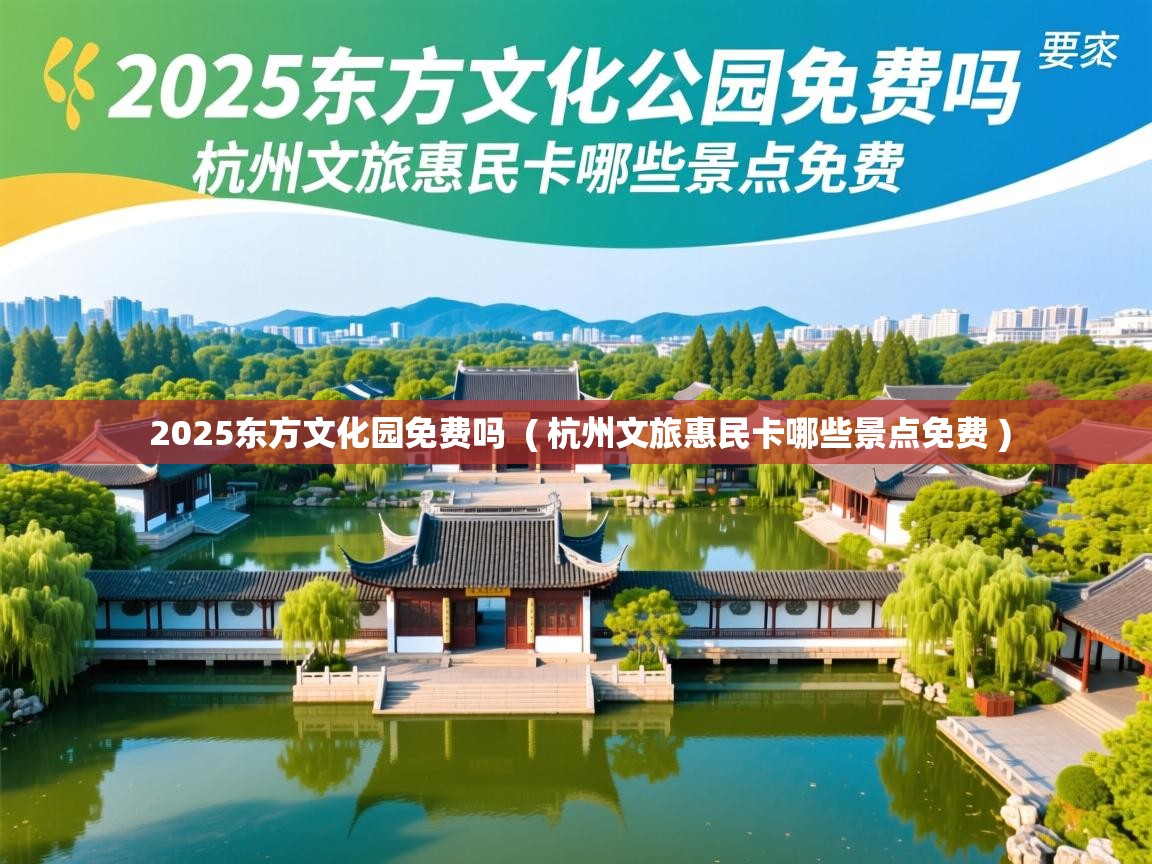  2025东方文化园免费吗  ( 杭州文旅惠民卡哪些景点免费 )