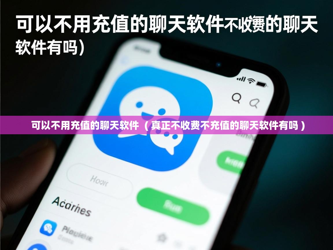 可以不用充值的聊天软件 ( 真正不收费不充值的聊天软件有吗 ) 可以不用充值的聊天软件 ( 真正不收费不充值的聊天软件有吗 )