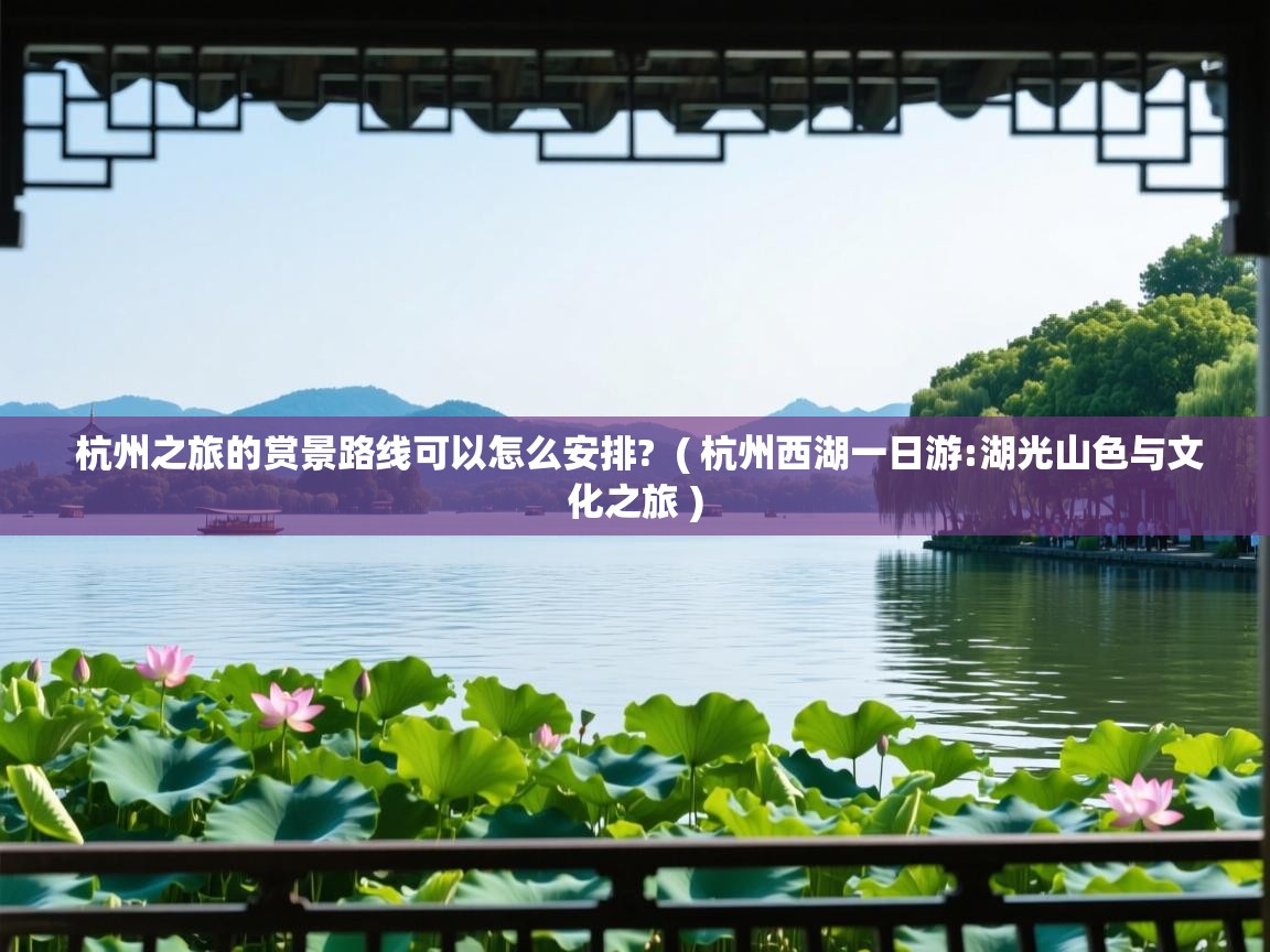  杭州之旅的赏景路线可以怎么安排?  ( 杭州西湖一日游:湖光山色与文化之旅 )