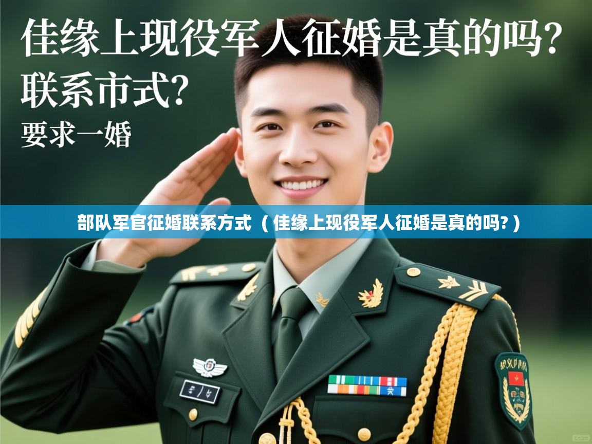 部队军官征婚联系方式 ( 佳缘上现役军人征婚是真的吗? ) 部队军官征婚联系方式 ( 佳缘上现役军人征婚是真的吗? )