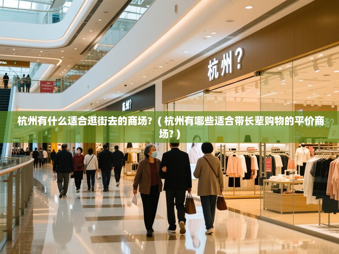 杭州有什么适合逛街去的商场? ( 杭州有哪些适合带长辈购物的平价商场? ) 杭州有什么适合逛街去的商场? ( 杭州有哪些适合带长辈购物的平价商场? )