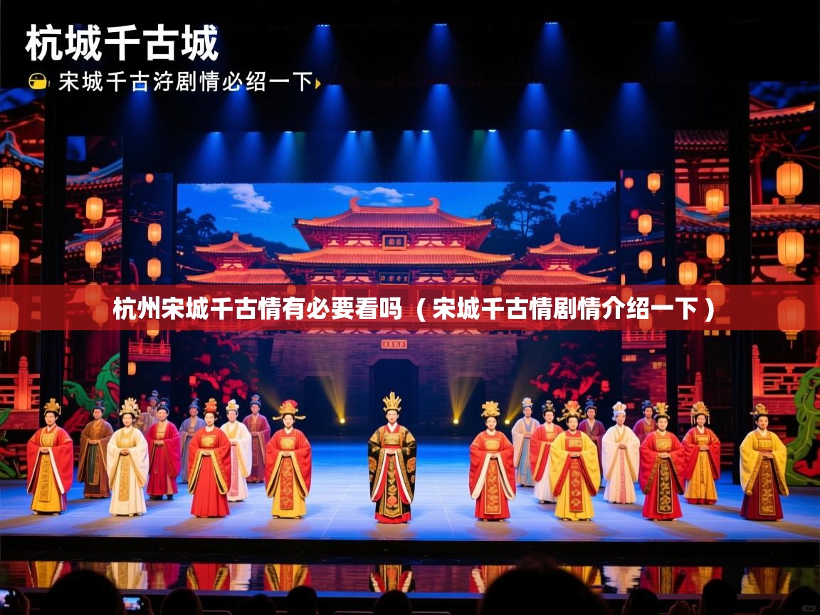 杭州宋城千古情有必要看吗 ( 宋城千古情剧情介绍一下 ) 杭州宋城千古情有必要看吗 ( 宋城千古情剧情介绍一下 )