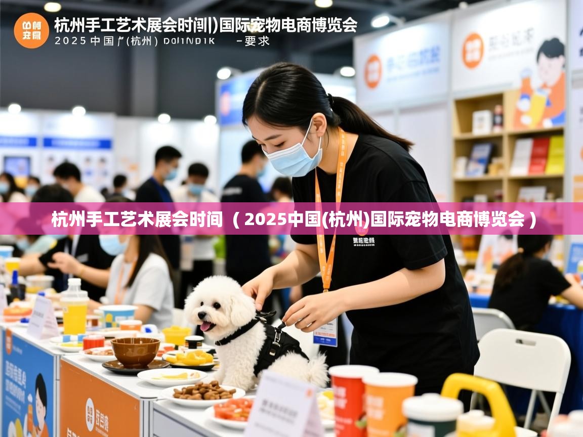 杭州手工艺术展会时间 ( 2025中国(杭州)国际宠物电商博览会 ) 杭州手工艺术展会时间 ( 2025中国(杭州)国际宠物电商博览会 )