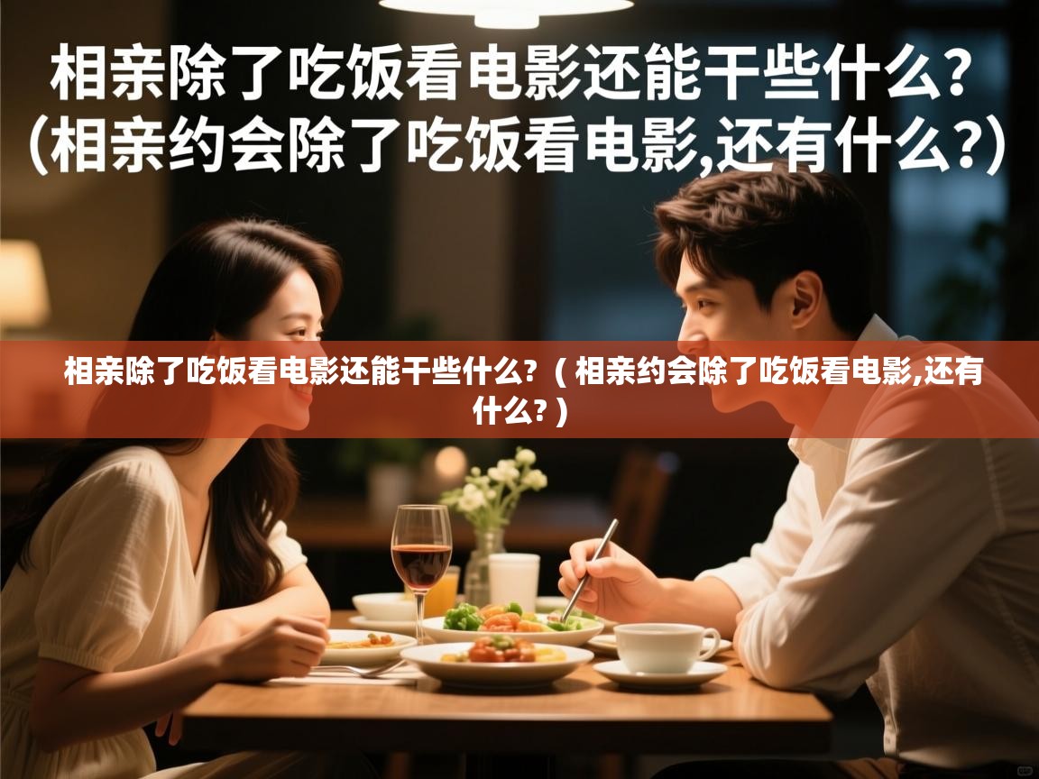 相亲除了吃饭看电影还能干些什么? ( 相亲约会除了吃饭看电影,还有什么? ) 相亲除了吃饭看电影还能干些什么? ( 相亲约会除了吃饭看电影,还有什么? )