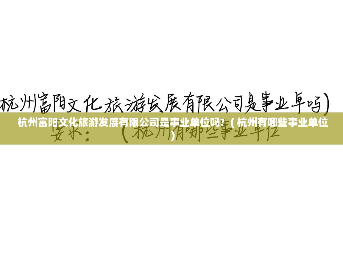 杭州富阳文化旅游发展有限公司是事业单位吗? ( 杭州有哪些事业单位 ) 杭州富阳文化旅游发展有限公司是事业单位吗? ( 杭州有哪些事业单位 )