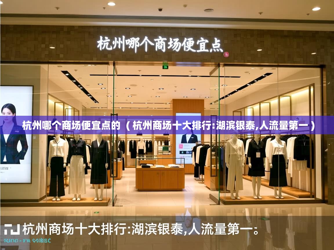 杭州哪个商场便宜点的 ( 杭州商场十大排行:湖滨银泰,人流量第一 ) 杭州哪个商场便宜点的 ( 杭州商场十大排行:湖滨银泰,人流量第一 )