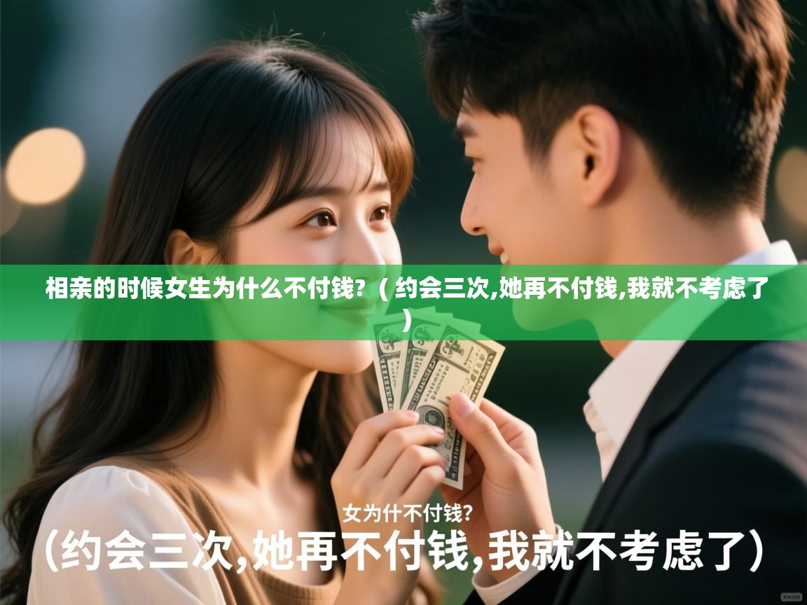 相亲的时候女生为什么不付钱? ( 约会三次,她再不付钱,我就不考虑了 ) 相亲的时候女生为什么不付钱? ( 约会三次,她再不付钱,我就不考虑了 )