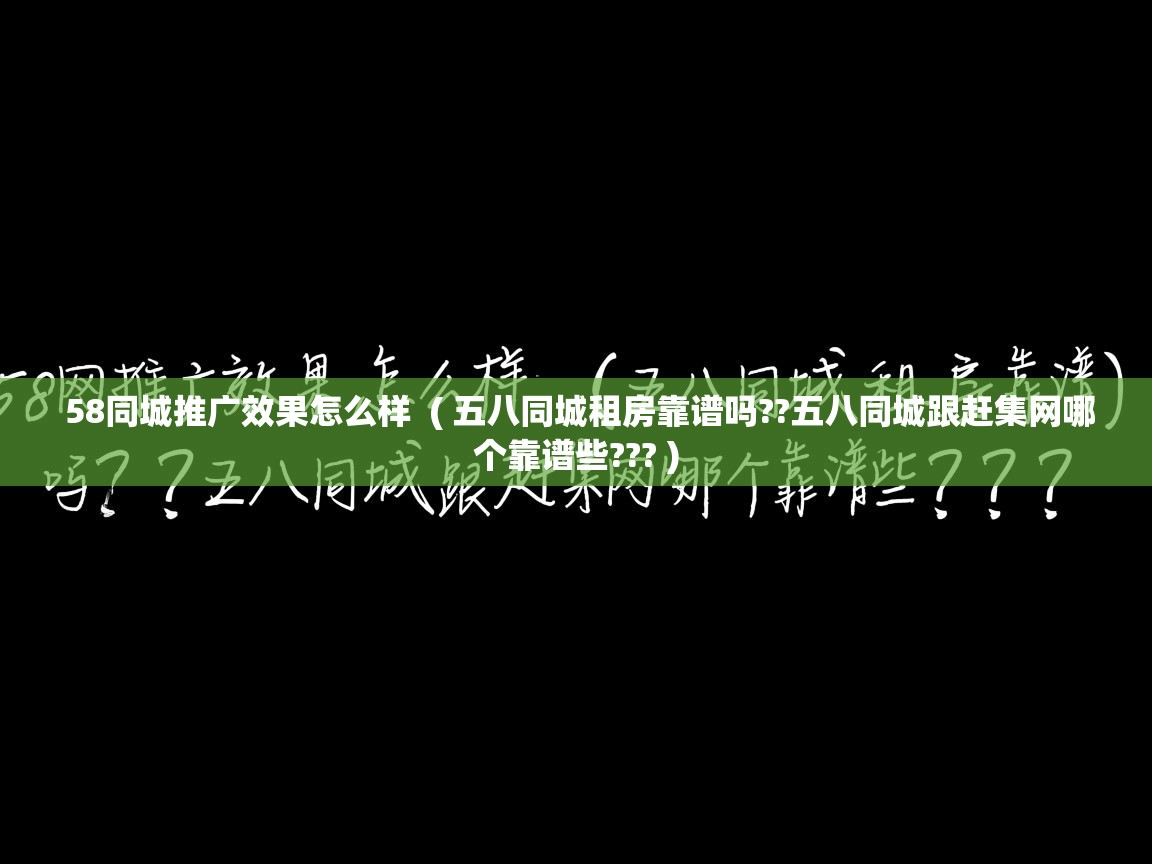 58同城推广效果怎么样 ( 五八同城租房靠谱吗??五八同城跟赶集网哪个靠谱些??? ) 58同城推广效果怎么样 ( 五八同城租房靠谱吗??五八同城跟赶集网哪个靠谱些??? )