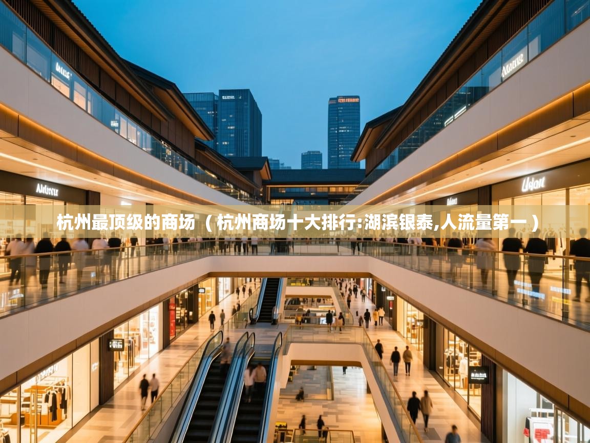 杭州最顶级的商场 ( 杭州商场十大排行:湖滨银泰,人流量第一 ) 杭州最顶级的商场 ( 杭州商场十大排行:湖滨银泰,人流量第一 )