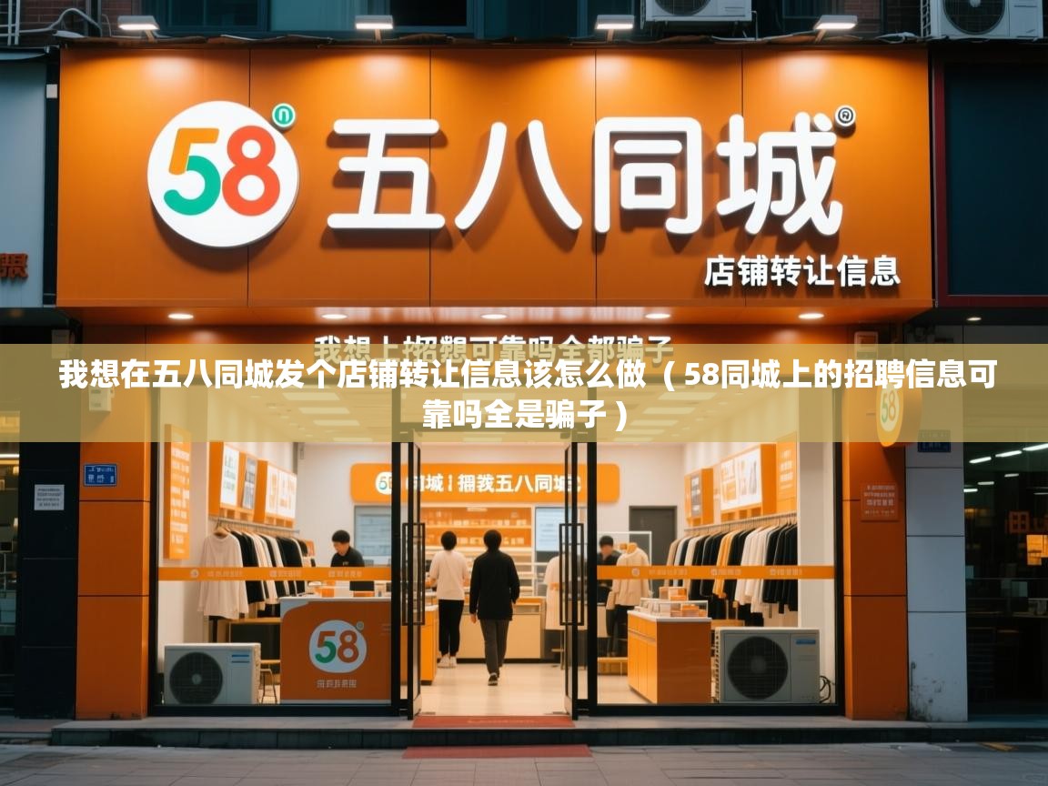我想在五八同城发个店铺转让信息该怎么做 ( 58同城上的招聘信息可靠吗全是骗子 ) 我想在五八同城发个店铺转让信息该怎么做 ( 58同城上的招聘信息可靠吗全是骗子 )