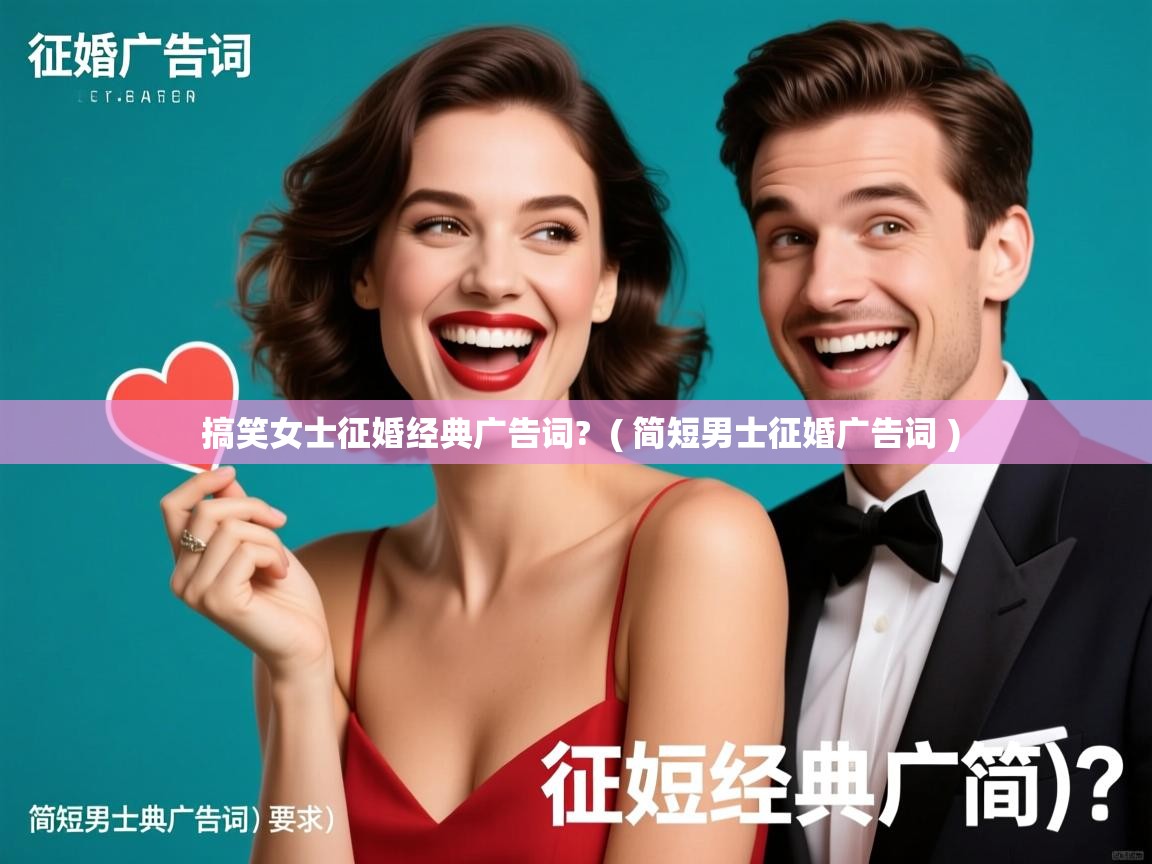 搞笑女士征婚经典广告词? ( 简短男士征婚广告词 ) 搞笑女士征婚经典广告词? ( 简短男士征婚广告词 )