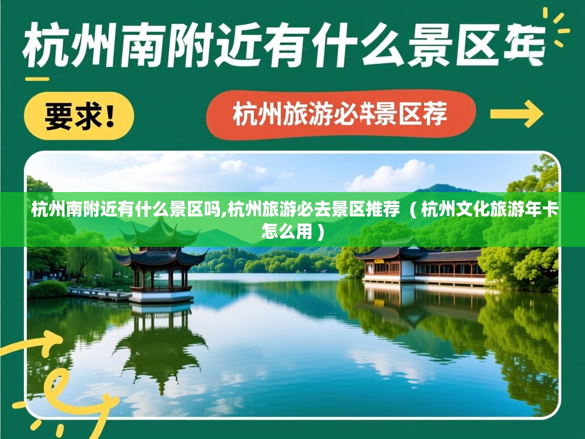 杭州南附近有什么景区吗,杭州旅游必去景区推荐 ( 杭州文化旅游年卡怎么用 ) 杭州南附近有什么景区吗,杭州旅游必去景区推荐 ( 杭州文化旅游年卡怎么用 )