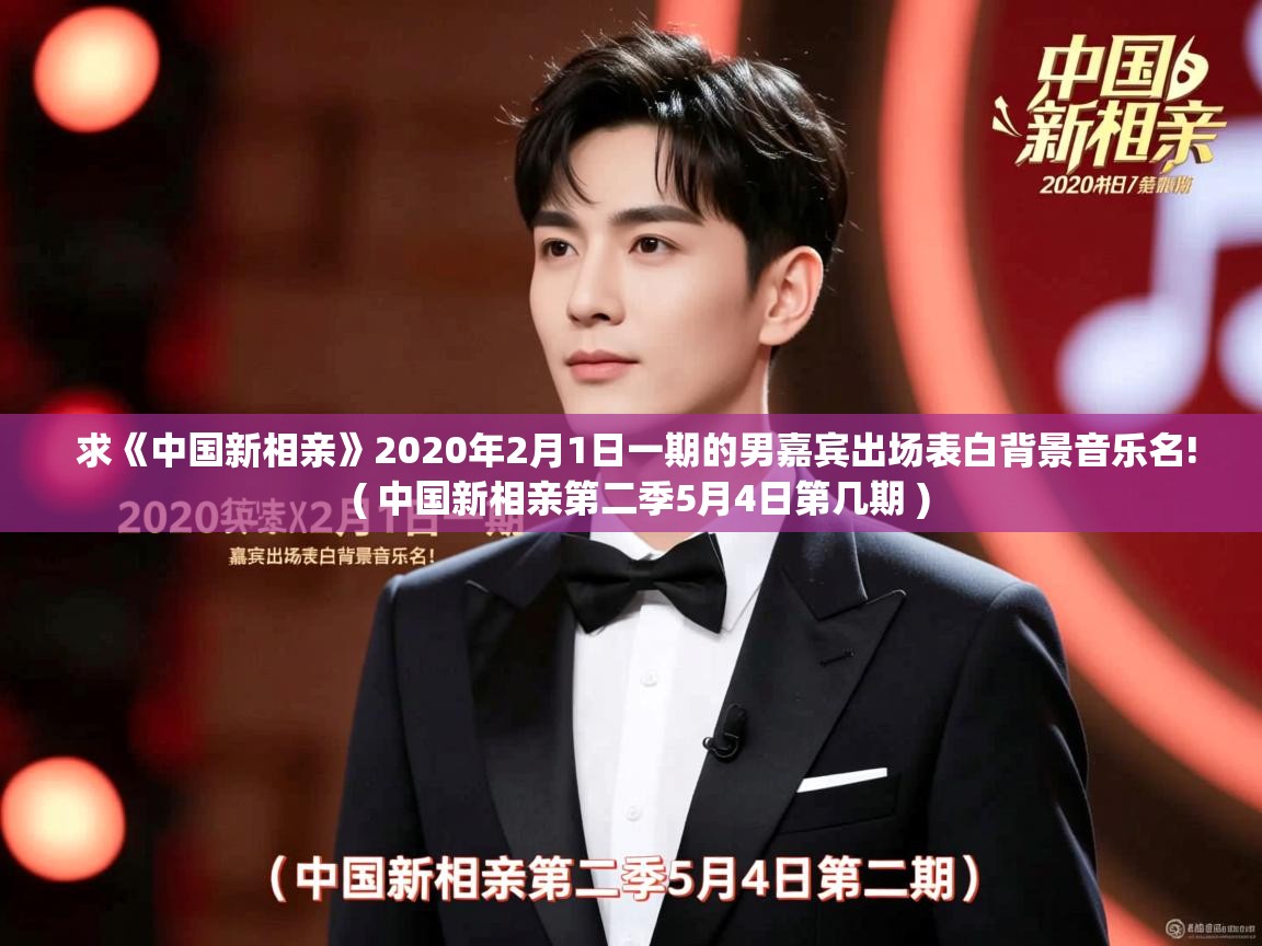 求《中国新相亲》2020年2月1日一期的男嘉宾出场表白背景音乐名! ( 中国新相亲第二季5月4日第几期 ) 求《中国新相亲》2020年2月1日一期的男嘉宾出场表白背景音乐名! ( 中国新相亲第二季5月4日第几期 )
