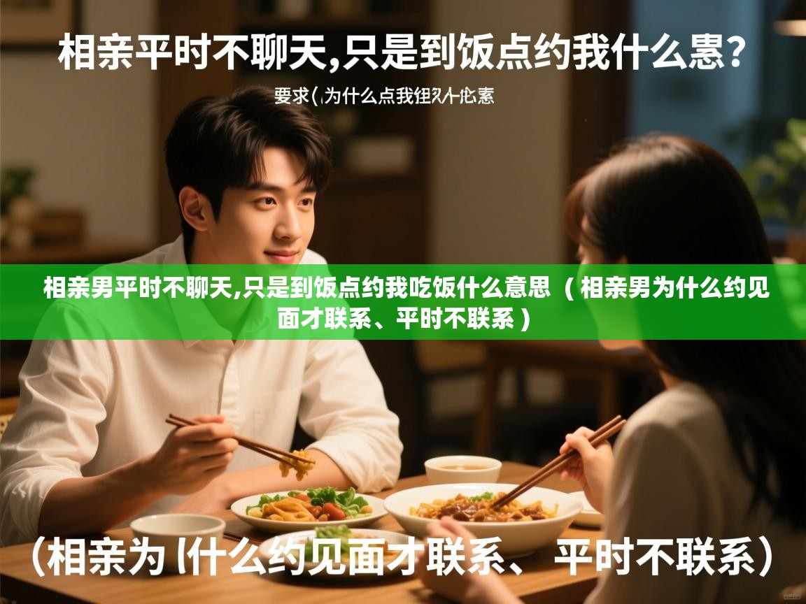 相亲男平时不聊天,只是到饭点约我吃饭什么意思 ( 相亲男为什么约见面才联系、平时不联系 ) 相亲男平时不聊天,只是到饭点约我吃饭什么意思 ( 相亲男为什么约见面才联系、平时不联系 )