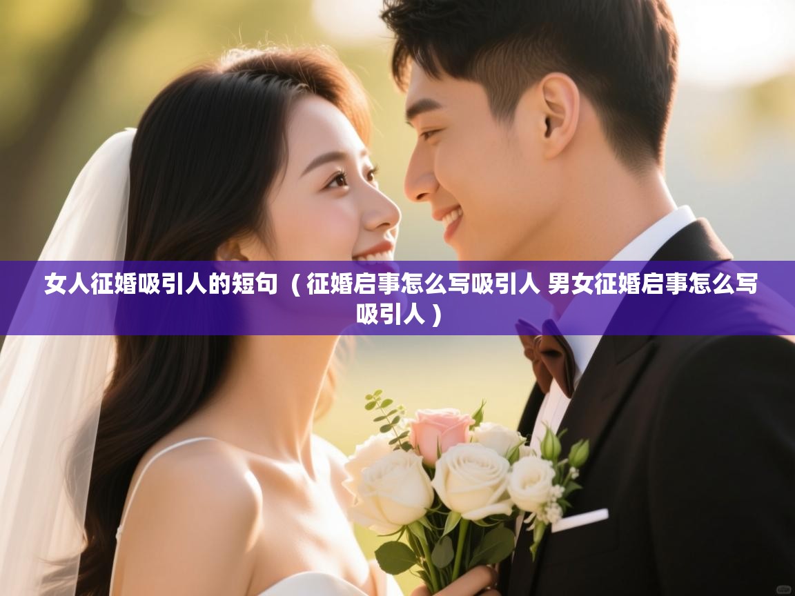 女人征婚吸引人的短句  ( 征婚启事怎么写吸引人 男女征婚启事怎么写吸引人 )