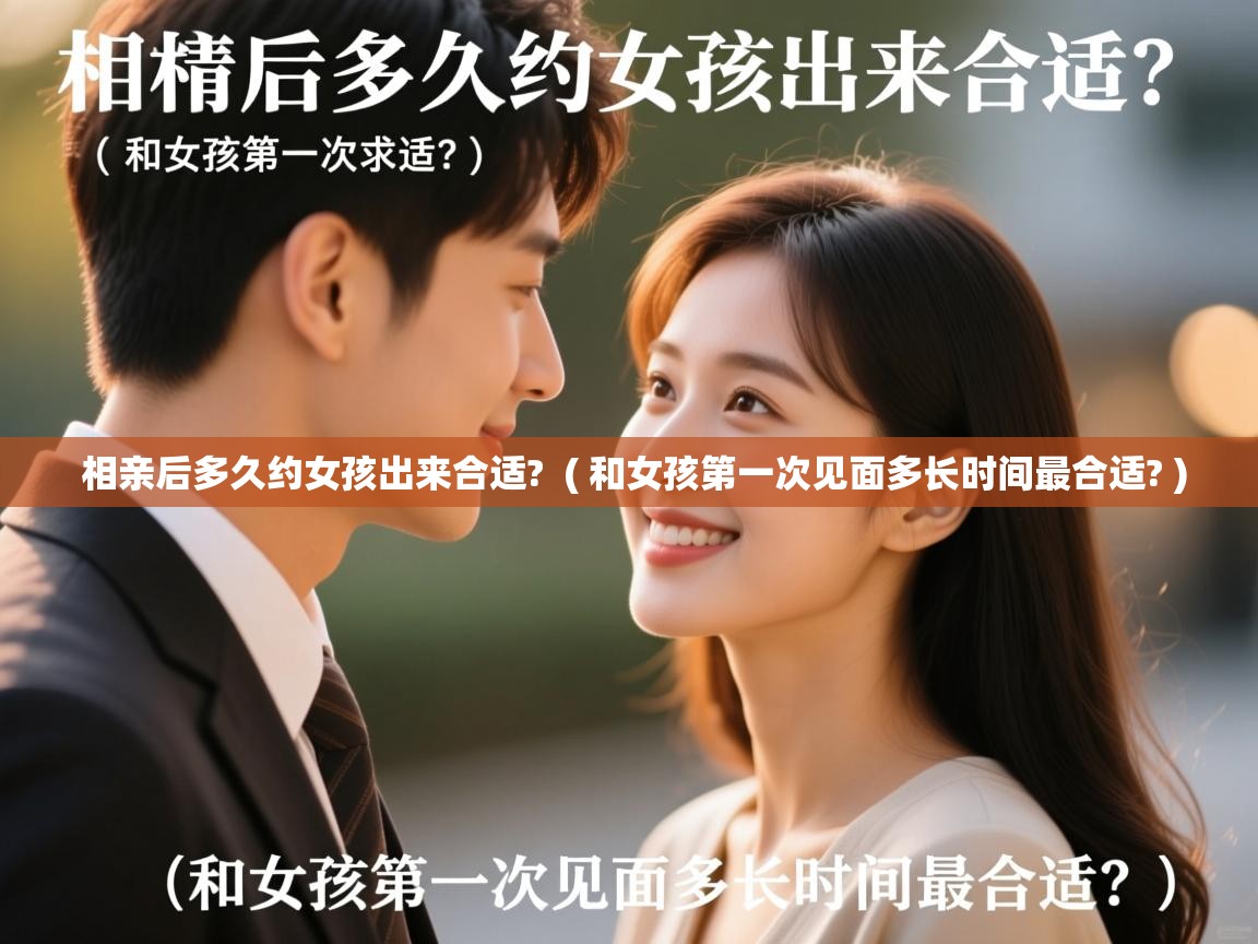 相亲后多久约女孩出来合适? ( 和女孩第一次见面多长时间最合适? ) 相亲后多久约女孩出来合适? ( 和女孩第一次见面多长时间最合适? )
