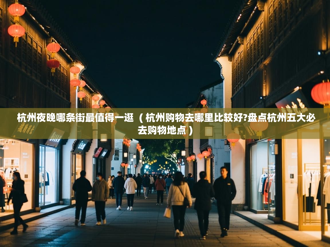 杭州夜晚哪条街最值得一逛 ( 杭州购物去哪里比较好?盘点杭州五大必去购物地点 ) 杭州夜晚哪条街最值得一逛 ( 杭州购物去哪里比较好?盘点杭州五大必去购物地点 )