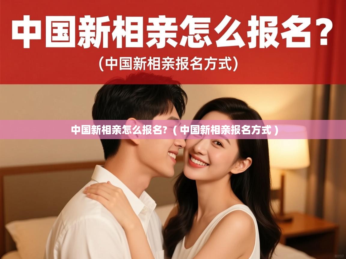 中国新相亲怎么报名? ( 中国新相亲报名方式 ) 中国新相亲怎么报名? ( 中国新相亲报名方式 )