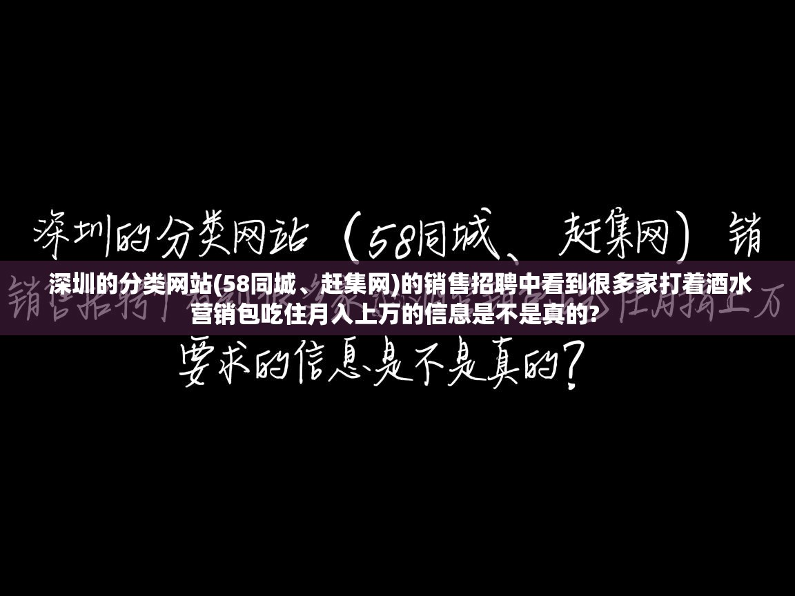 深圳的分类网站(58同城、赶集网)的销售招聘中看到很多家打着酒水营销包吃住月入上万的信息是不是真的? 深圳的分类网站(58同城、赶集网)的销售招聘中看到很多家打着酒水营销包吃住月入上万的信息是不是真的?
