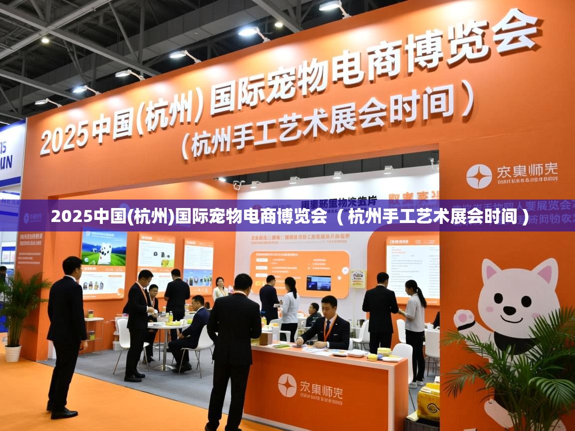  2025中国(杭州)国际宠物电商博览会  ( 杭州手工艺术展会时间 )