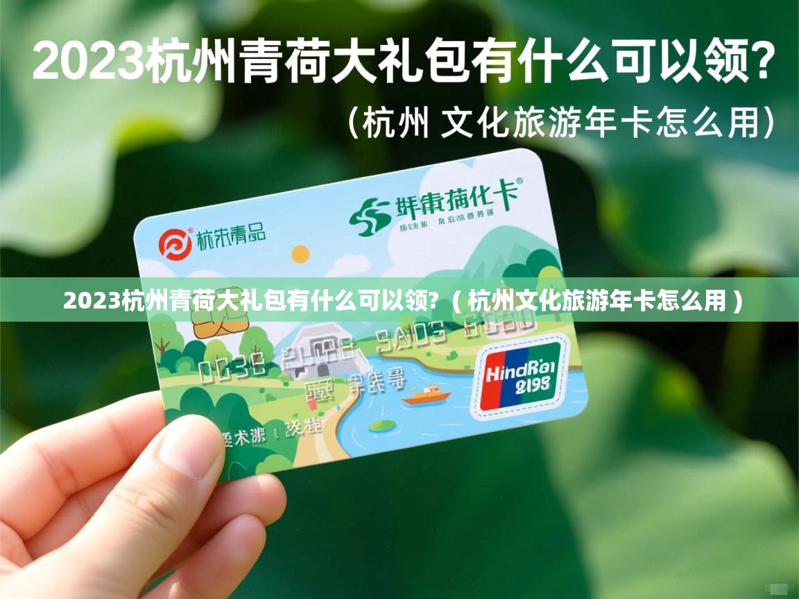 2023杭州青荷大礼包有什么可以领? ( 杭州文化旅游年卡怎么用 ) 2023杭州青荷大礼包有什么可以领? ( 杭州文化旅游年卡怎么用 )