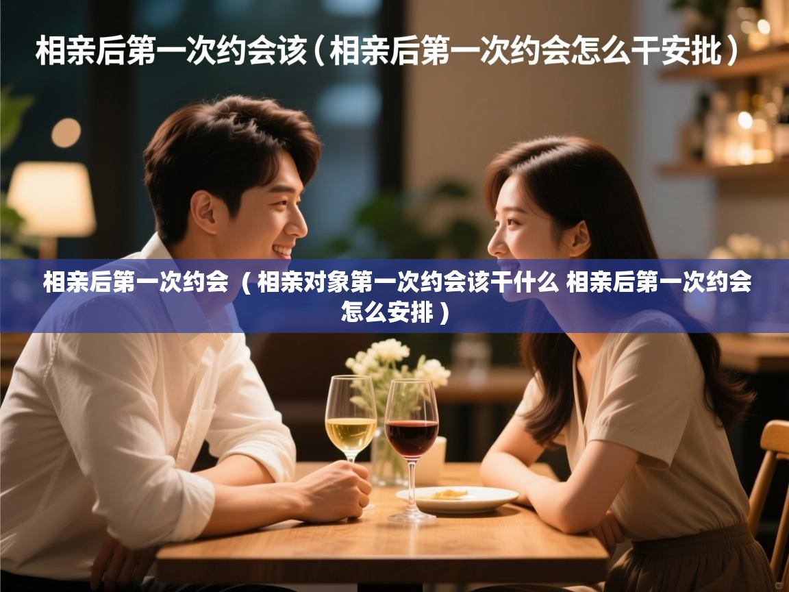 相亲后第一次约会 ( 相亲对象第一次约会该干什么 相亲后第一次约会怎么安排 ) 相亲后第一次约会 ( 相亲对象第一次约会该干什么 相亲后第一次约会怎么安排 )