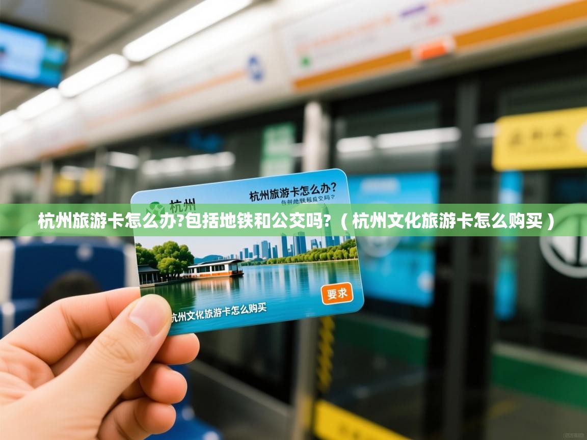 杭州旅游卡怎么办?包括地铁和公交吗? ( 杭州文化旅游卡怎么购买 ) 杭州旅游卡怎么办?包括地铁和公交吗? ( 杭州文化旅游卡怎么购买 )