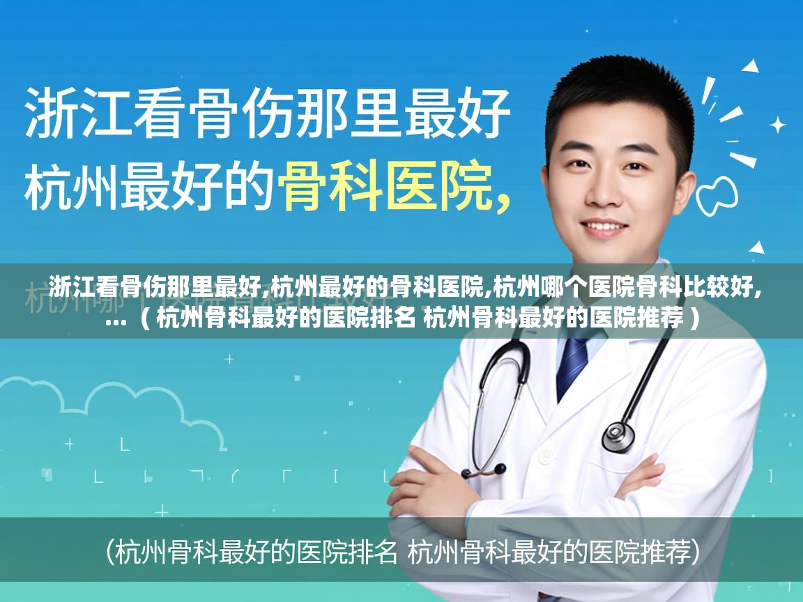 浙江看骨伤那里最好,杭州最好的骨科医院,杭州哪个医院骨科比较好,... ( 杭州骨科最好的医院排名 杭州骨科最好的医院推荐 ) 浙江看骨伤那里最好,杭州最好的骨科医院,杭州哪个医院骨科比较好,... ( 杭州骨科最好的医院排名 杭州骨科最好的医院推荐 )