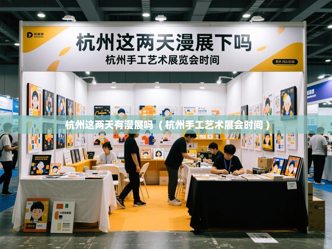 杭州这两天有漫展吗 ( 杭州手工艺术展会时间 ) 杭州这两天有漫展吗 ( 杭州手工艺术展会时间 )