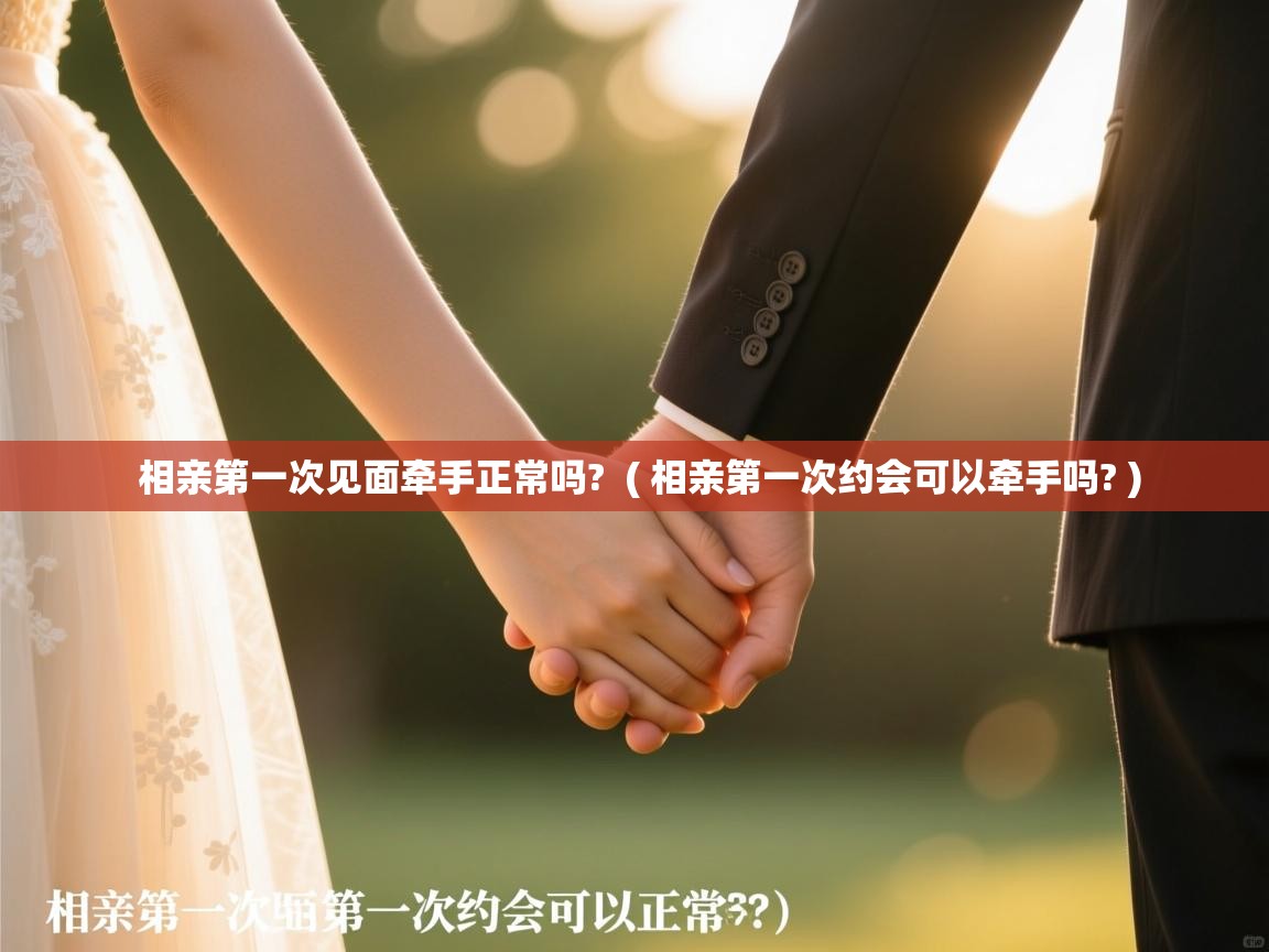 相亲第一次见面牵手正常吗? ( 相亲第一次约会可以牵手吗? ) 相亲第一次见面牵手正常吗? ( 相亲第一次约会可以牵手吗? )