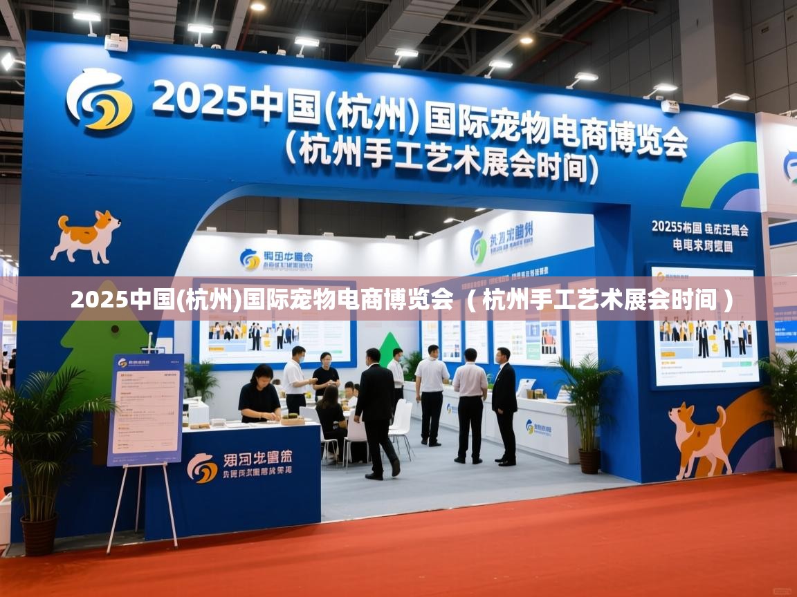 2025中国(杭州)国际宠物电商博览会 ( 杭州手工艺术展会时间 ) 2025中国(杭州)国际宠物电商博览会 ( 杭州手工艺术展会时间 )