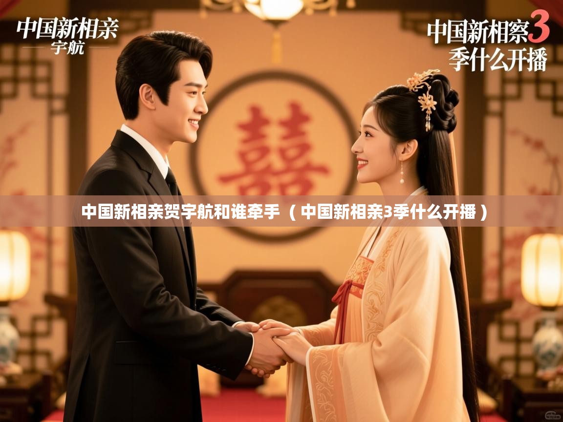 中国新相亲贺宇航和谁牵手 ( 中国新相亲3季什么开播 ) 中国新相亲贺宇航和谁牵手 ( 中国新相亲3季什么开播 )