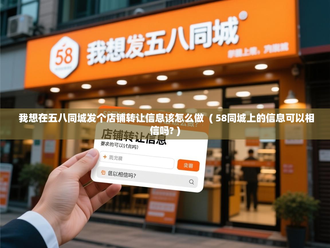 我想在五八同城发个店铺转让信息该怎么做 ( 58同城上的信息可以相信吗? ) 我想在五八同城发个店铺转让信息该怎么做 ( 58同城上的信息可以相信吗? )