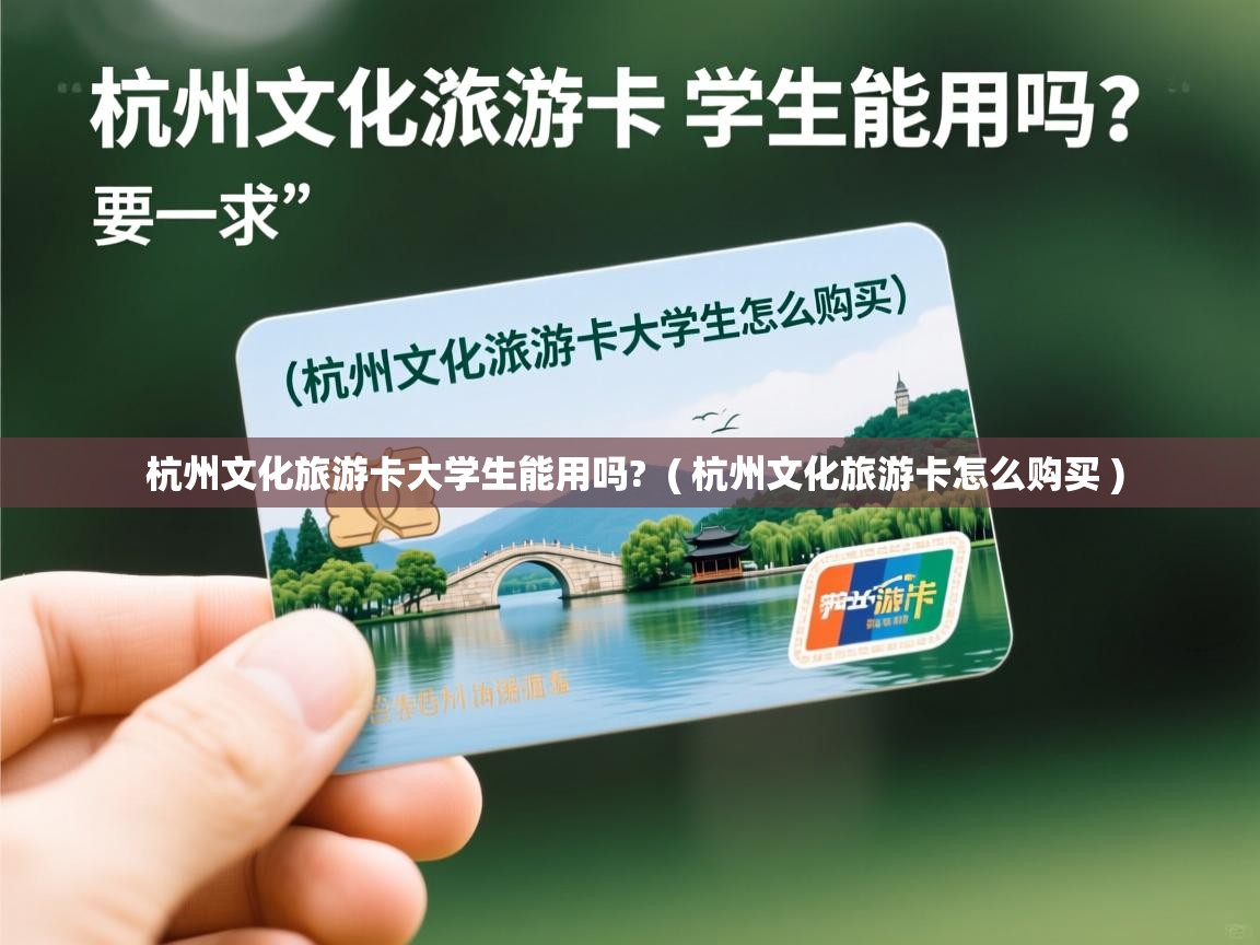杭州文化旅游卡大学生能用吗? ( 杭州文化旅游卡怎么购买 ) 杭州文化旅游卡大学生能用吗? ( 杭州文化旅游卡怎么购买 )