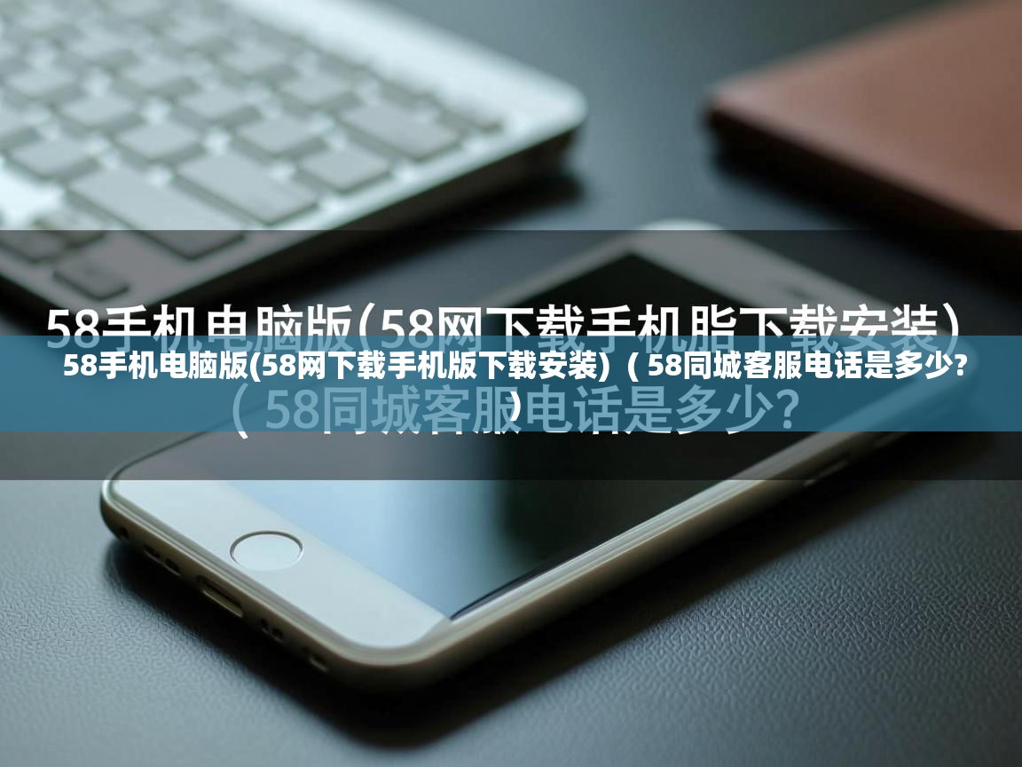 58手机电脑版(58网下载手机版下载安装) ( 58同城客服电话是多少? ) 58手机电脑版(58网下载手机版下载安装) ( 58同城客服电话是多少? )