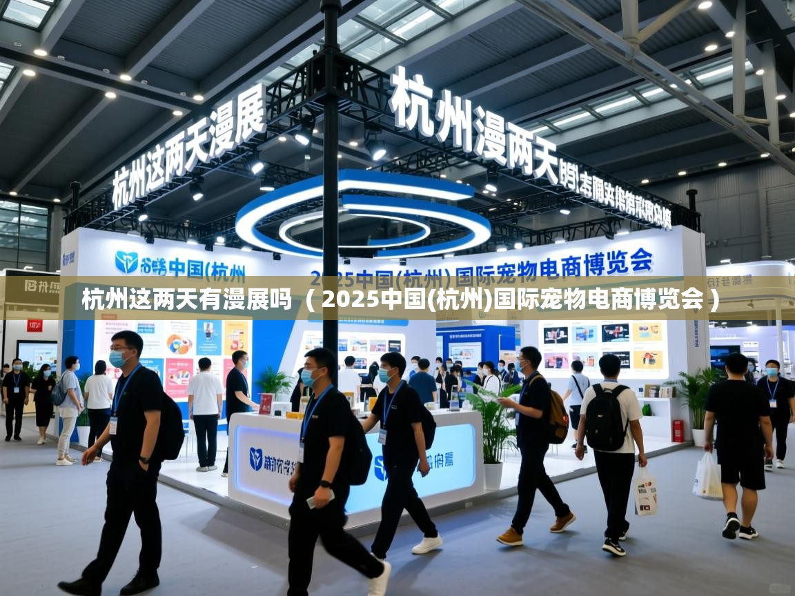杭州这两天有漫展吗 ( 2025中国(杭州)国际宠物电商博览会 ) 杭州这两天有漫展吗 ( 2025中国(杭州)国际宠物电商博览会 )