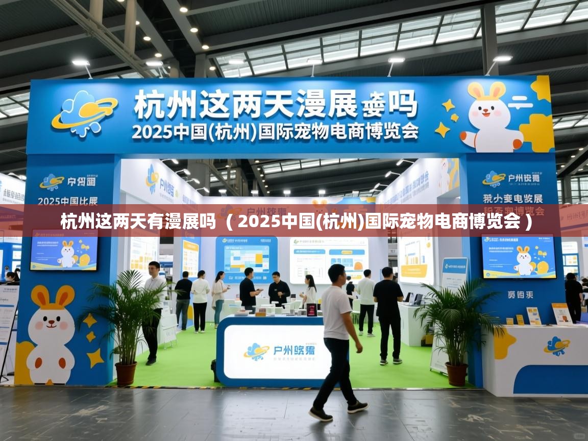 杭州这两天有漫展吗 ( 2025中国(杭州)国际宠物电商博览会 ) 杭州这两天有漫展吗 ( 2025中国(杭州)国际宠物电商博览会 )