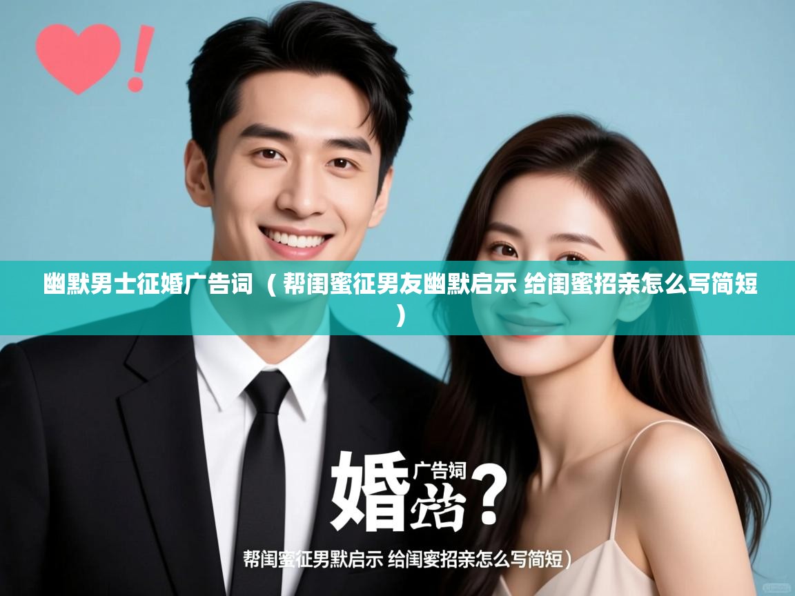 幽默男士征婚广告词 ( 帮闺蜜征男友幽默启示 给闺蜜招亲怎么写简短 ) 幽默男士征婚广告词 ( 帮闺蜜征男友幽默启示 给闺蜜招亲怎么写简短 )