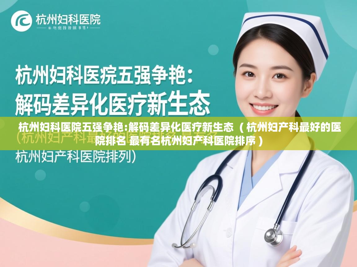  杭州妇科医院五强争艳:解码差异化医疗新生态  ( 杭州妇产科最好的医院排名 最有名杭州妇产科医院排序 )