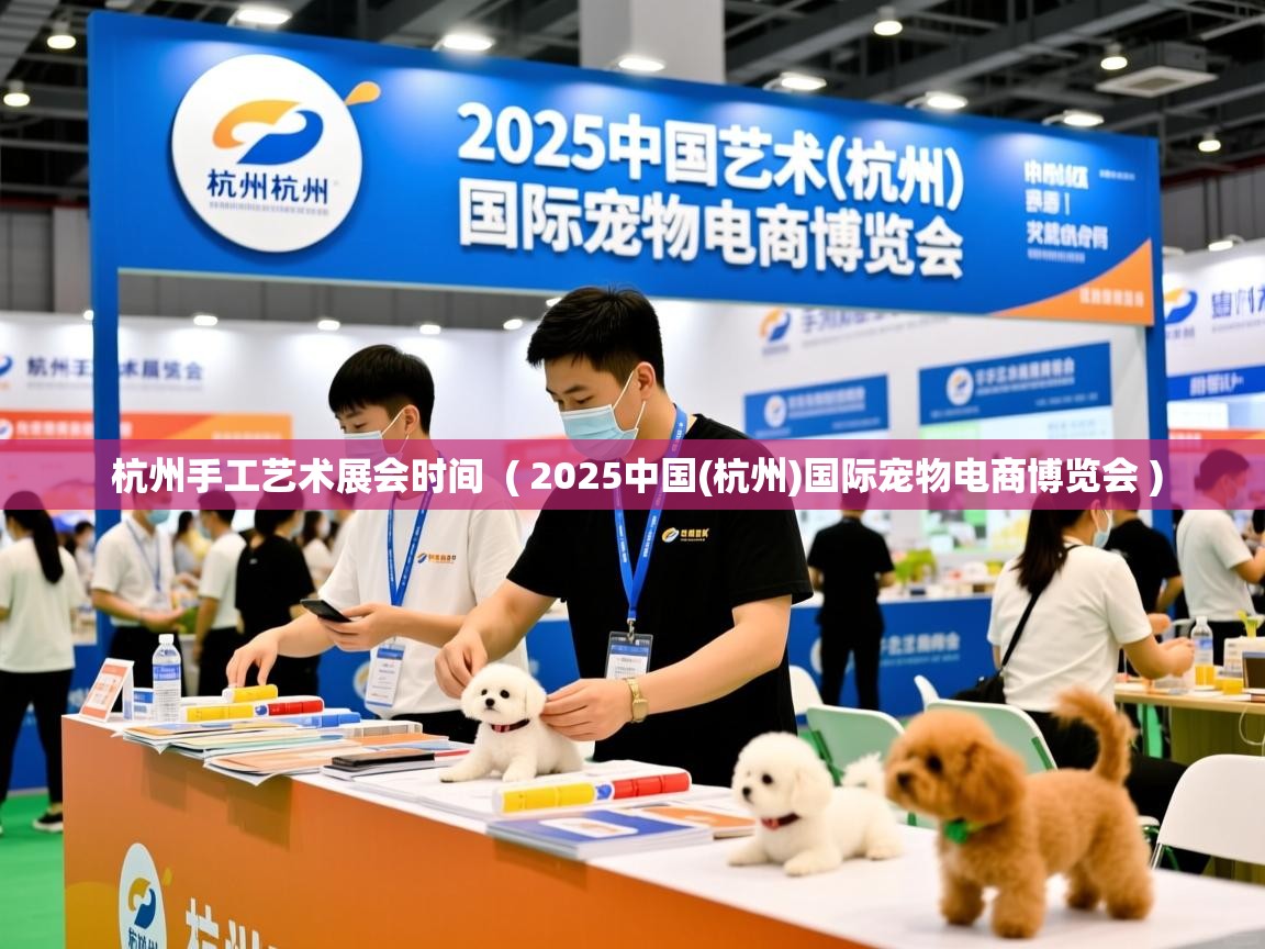 杭州手工艺术展会时间 ( 2025中国(杭州)国际宠物电商博览会 ) 杭州手工艺术展会时间 ( 2025中国(杭州)国际宠物电商博览会 )