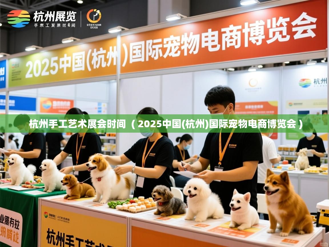 杭州手工艺术展会时间 ( 2025中国(杭州)国际宠物电商博览会 ) 杭州手工艺术展会时间 ( 2025中国(杭州)国际宠物电商博览会 )