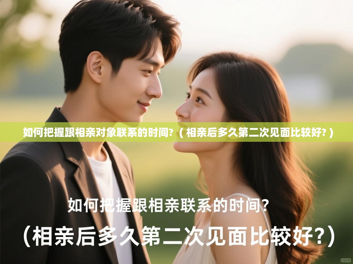 如何把握跟相亲对象联系的时间? ( 相亲后多久第二次见面比较好? ) 如何把握跟相亲对象联系的时间? ( 相亲后多久第二次见面比较好? )