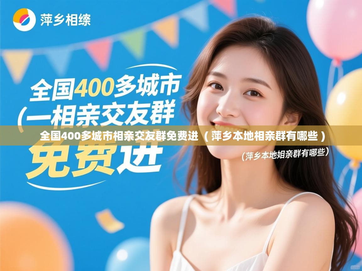  全国400多城市相亲交友群免费进  ( 萍乡本地相亲群有哪些 )